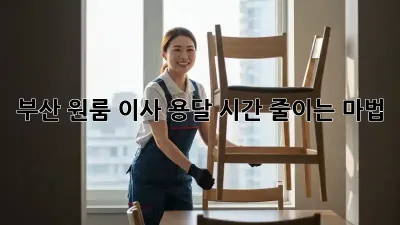 부산 원룸 이사, 용달 시간 줄이는 마법!