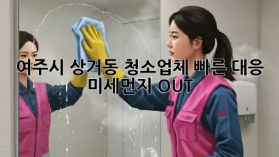 💨 여주시 상거동 청소업체 빠른 대응! 미세먼지 OUT! 🏡